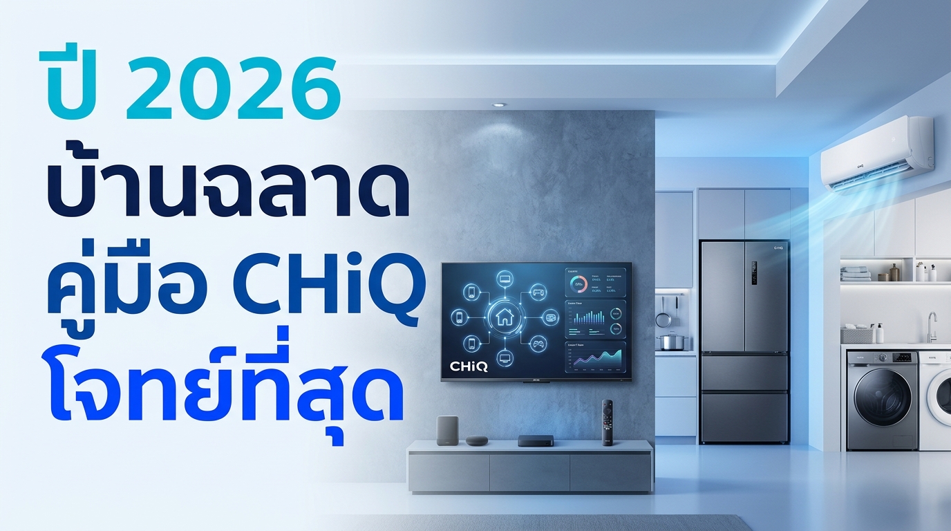 รูปภาพประกอบบทความ: อัปเกรดบ้านสู่ Smart Home ปี 2026: คู่มือการเลือกเครื่องใช้ไฟฟ้า CHiQ ให้ตอบโจทย์ที่สุด