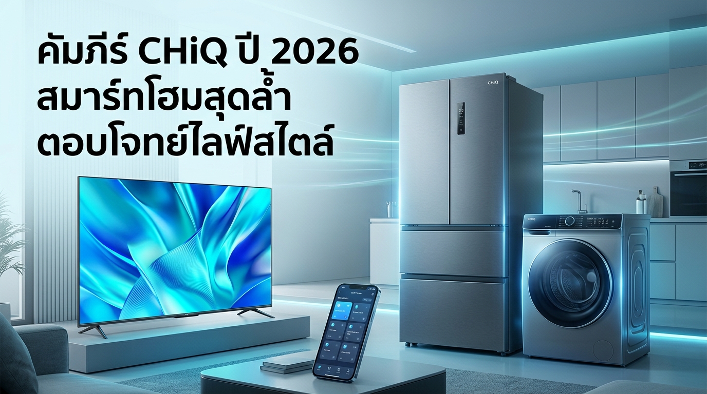 รูปภาพประกอบบทความ: คัมภีร์เลือกเครื่องใช้ไฟฟ้า CHiQ ปี 2026: ยกระดับสมาร์ทโฮมให้ตอบโจทย์ทุกไลฟ์สไตล์