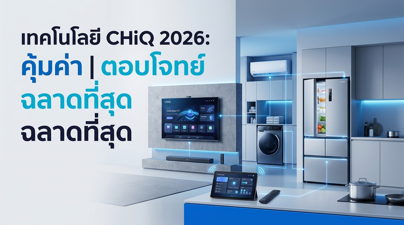 รูปภาพประกอบบทความ: คัมภีร์เลือกซื้อเครื่องใช้ไฟฟ้า CHiQ ปี 2026: ฉลาด คุ้มค่า ตอบโจทย์ทุกไลฟ์สไตล์