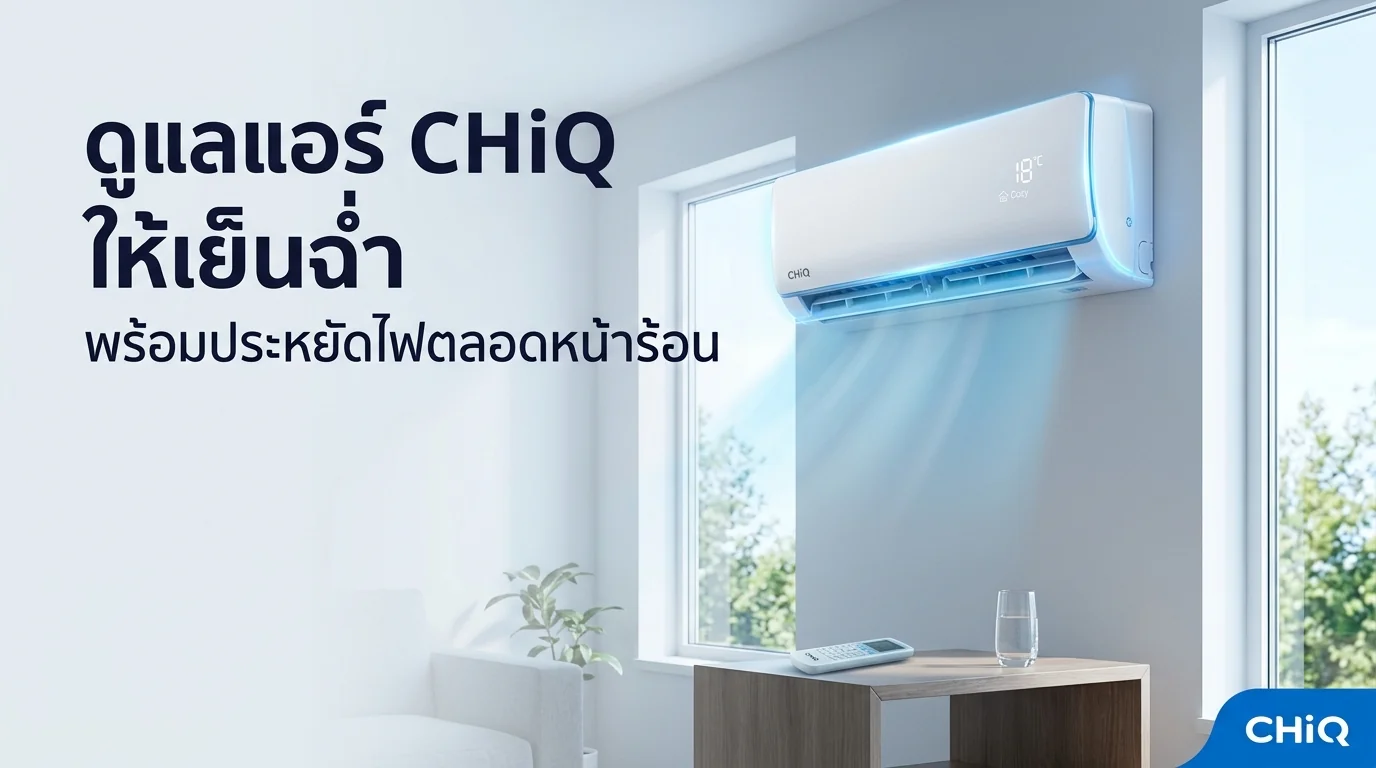 รูปภาพประกอบบทความ: [REWRITE PENDING] วิธีดูแลแอร์ CHiQ ให้เย็นฉ่ำและประหยัดไฟตลอดหน้าร้อน